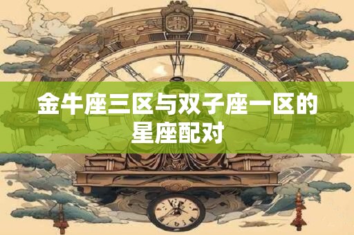 金牛座三区与双子座一区的星座配对