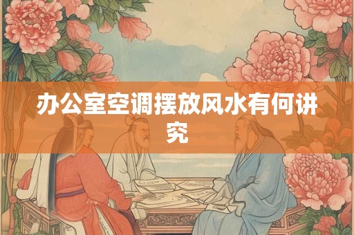 办公室空调摆放风水有何讲究