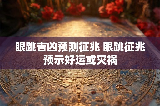 眼跳吉凶预测征兆 眼跳征兆预示好运或灾祸