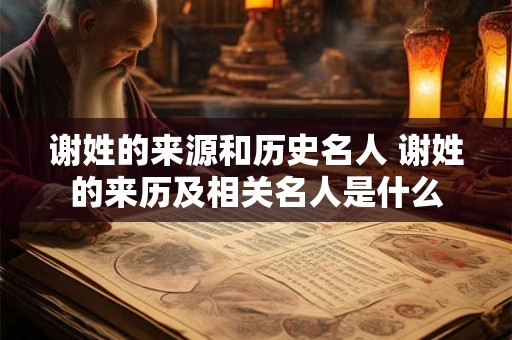 谢姓的来源和历史名人 谢姓的来历及相关名人是什么