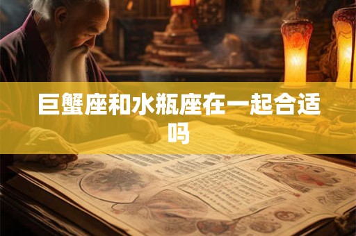 巨蟹座和水瓶座在一起合适吗