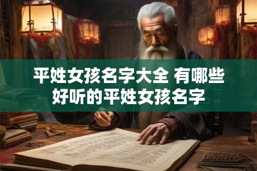 平姓女孩名字大全 有哪些好听的平姓女孩名字