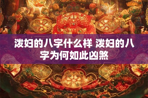 泼妇的八字什么样 泼妇的八字为何如此凶煞