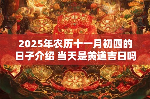 2025年农历十一月初四的日子介绍 当天是黄道吉日吗