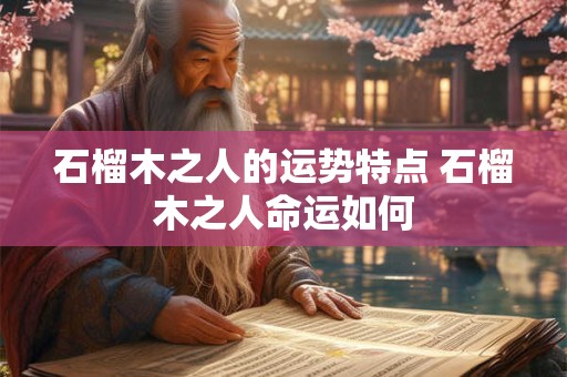 石榴木之人的运势特点 石榴木之人命运如何