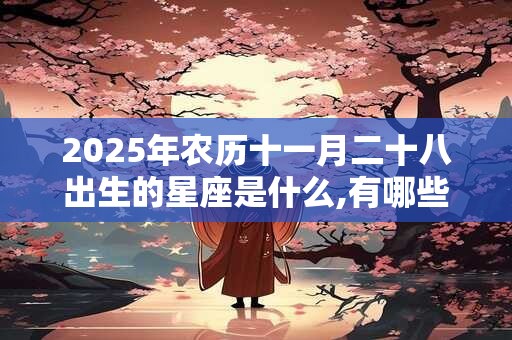 2025年农历十一月二十八出生的星座是什么,有哪些吉祥物？