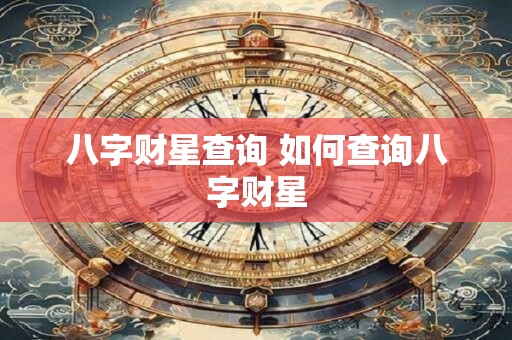 八字财星查询 如何查询八字财星