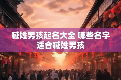臧姓男孩起名大全 哪些名字适合臧姓男孩