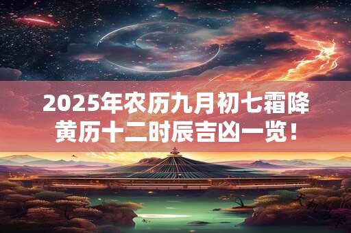 2025年农历九月初七霜降黄历十二时辰吉凶一览！