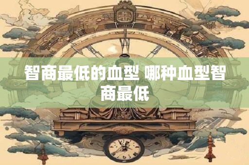 智商最低的血型 哪种血型智商最低