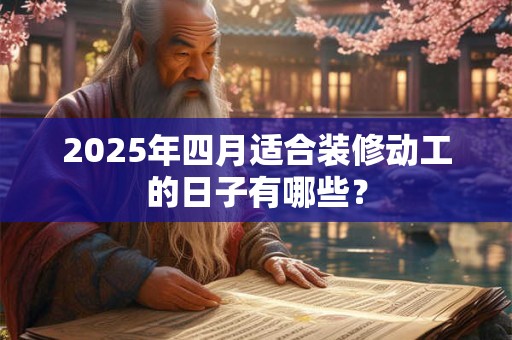 2025年四月适合装修动工的日子有哪些？