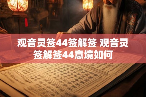详细阅读:观音灵签44签解签 观音灵签解签44意境如何 观音灵签44签解签 观音灵签解签44意境如何