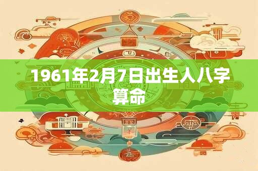 1961年2月7日出生人八字算命