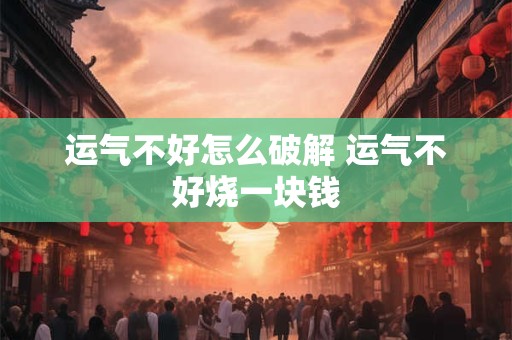 运气不好怎么破解 运气不好烧一块钱