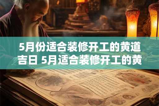 5月份适合装修开工的黄道吉日 5月适合装修开工的黄道吉日在哪
