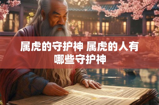 属虎的守护神 属虎的人有哪些守护神