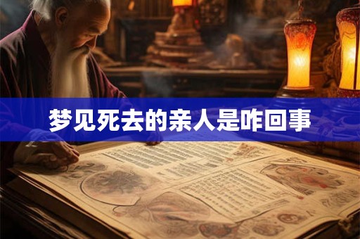 梦见死去的亲人是咋回事 梦见死去的亲人是咋回事