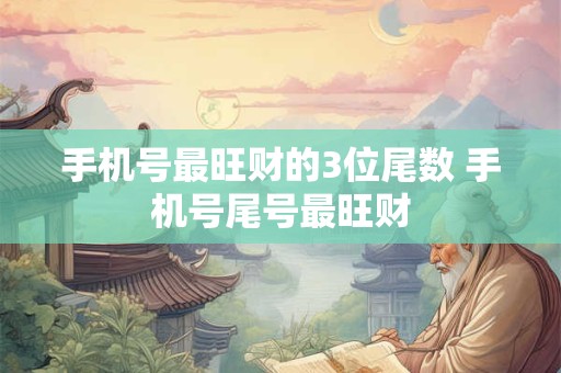 手机号最旺财的3位尾数 手机号尾号最旺财