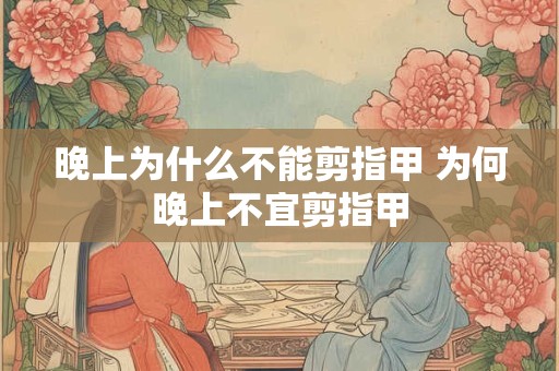 晚上为什么不能剪指甲 为何晚上不宜剪指甲