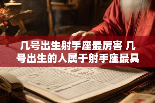 几号出生射手座最厉害 几号出生的人属于射手座最具实力和潜力