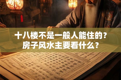 十八楼不是一般人能住的？房子风水主要看什么？