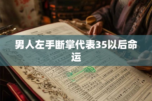 男人左手断掌代表35以后命运