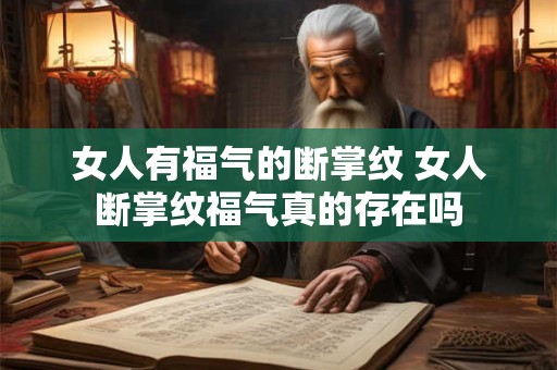 女人有福气的断掌纹 女人断掌纹福气真的存在吗