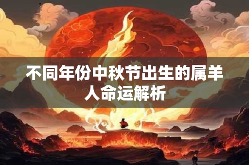 不同年份中秋节出生的属羊人命运解析