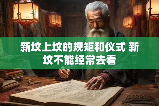 新坟上坟的规矩和仪式 新坟不能经常去看