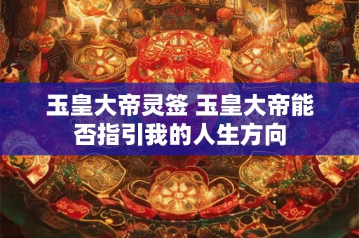 玉皇大帝灵签 玉皇大帝能否指引我的人生方向