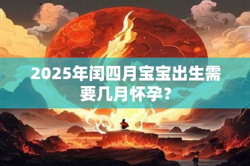 2025年闰四月宝宝出生需要几月怀孕？