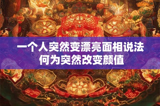 一个人突然变漂亮面相说法 何为突然改变颜值