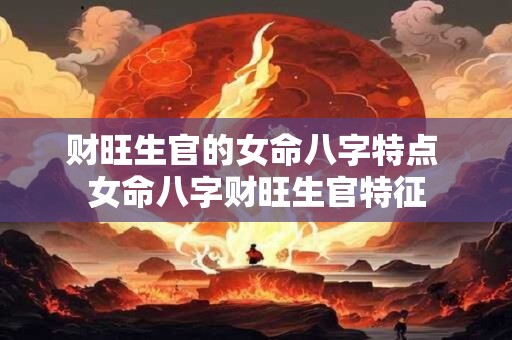 财旺生官的女命八字特点 女命八字财旺生官特征
