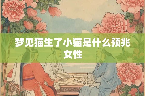 梦见猫生了小猫是什么预兆女性 梦见猫生了小猫是什么预兆女性