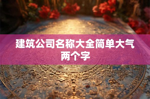 建筑公司名称大全简单大气两个字