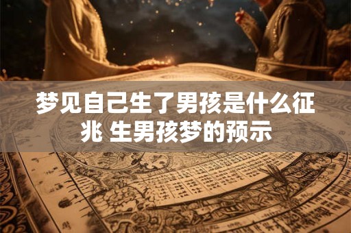 梦见自己生了男孩是什么征兆 生男孩梦的预示