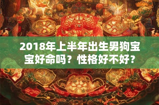 2018年上半年出生男狗宝宝好命吗？性格好不好？