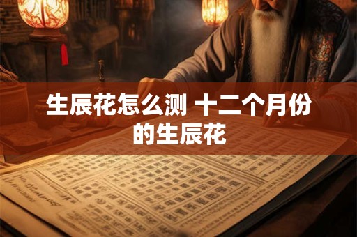 生辰花怎么测 十二个月份的生辰花