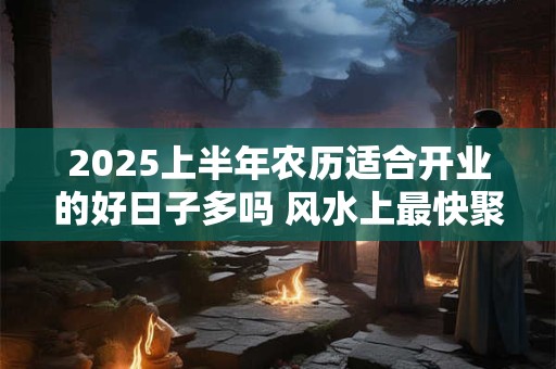 2026上半年农历适合开业的好日子多吗 风水上最快聚财的方法 2026上半年农历适合开业的好日子多吗 风水上最快聚财的方法