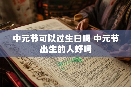 中元节可以过生日吗 中元节出生的人好吗