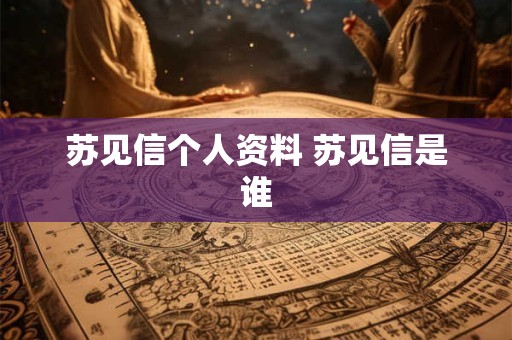 苏见信个人资料 苏见信是谁