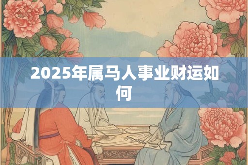 2025年属马人事业财运如何