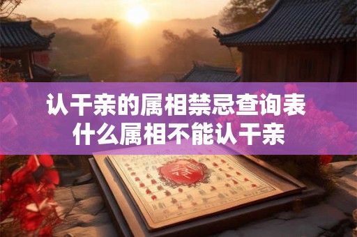 认干亲的属相禁忌查询表 什么属相不能认干亲