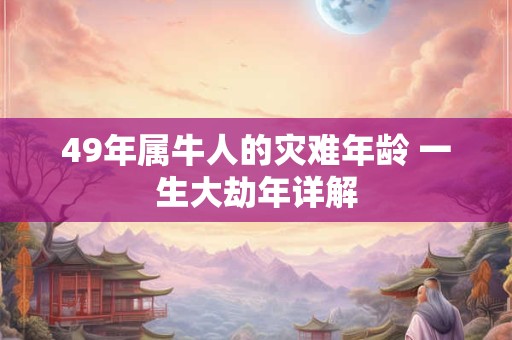 49年属牛人的灾难年龄 一生大劫年详解