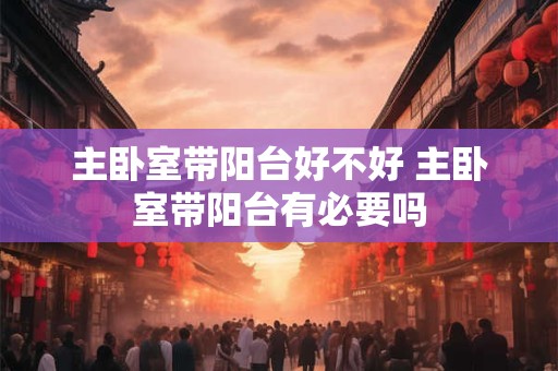 主卧室带阳台好不好 主卧室带阳台有必要吗