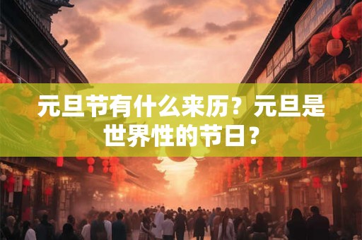 元旦节有什么来历？元旦是世界性的节日？