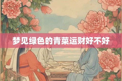 梦见绿色的青菜运财好不好