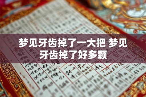 梦见牙齿掉了一大把 梦见牙齿掉了好多颗