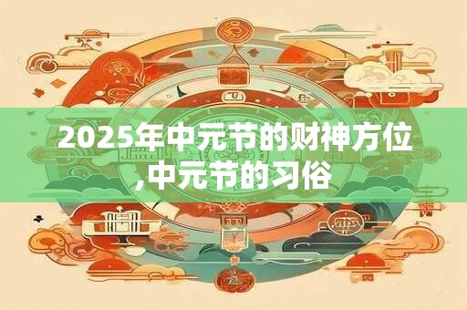 2025年中元节的财神方位,中元节的习俗