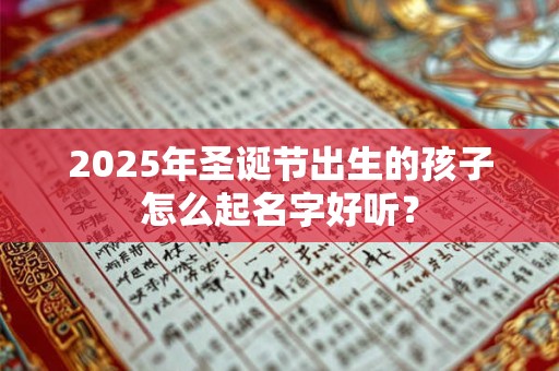 2025年圣诞节出生的孩子怎么起名字好听？